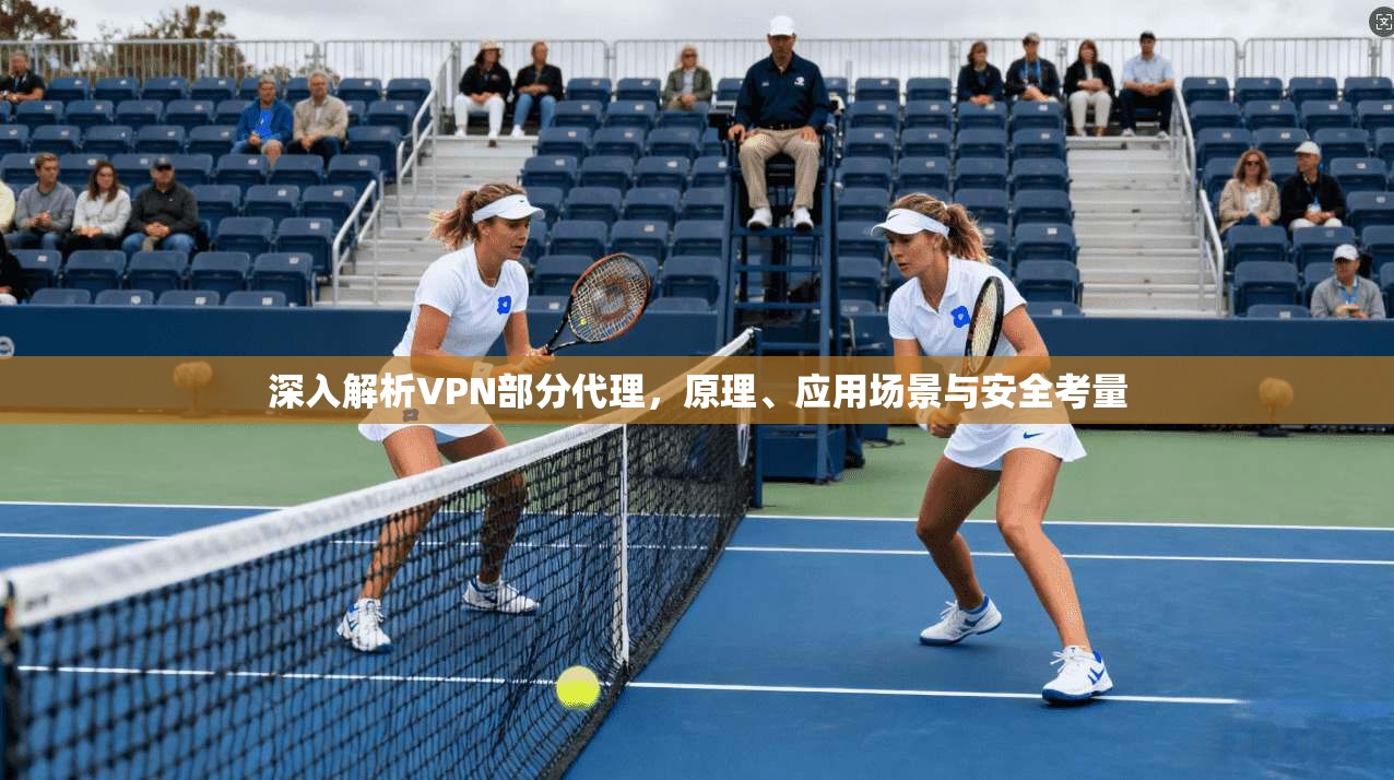 深入解析VPN部分代理,原理、应用场景与安全考量