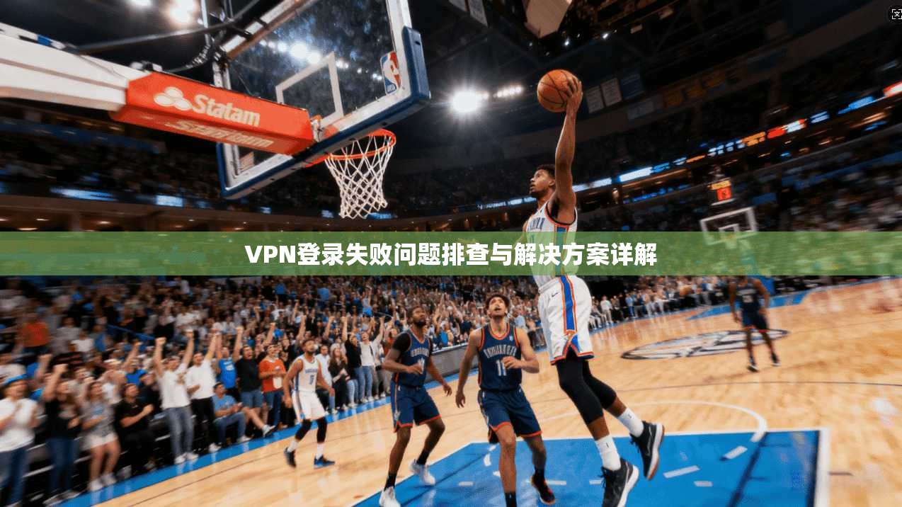 VPN登录失败问题排查与解决方案详解