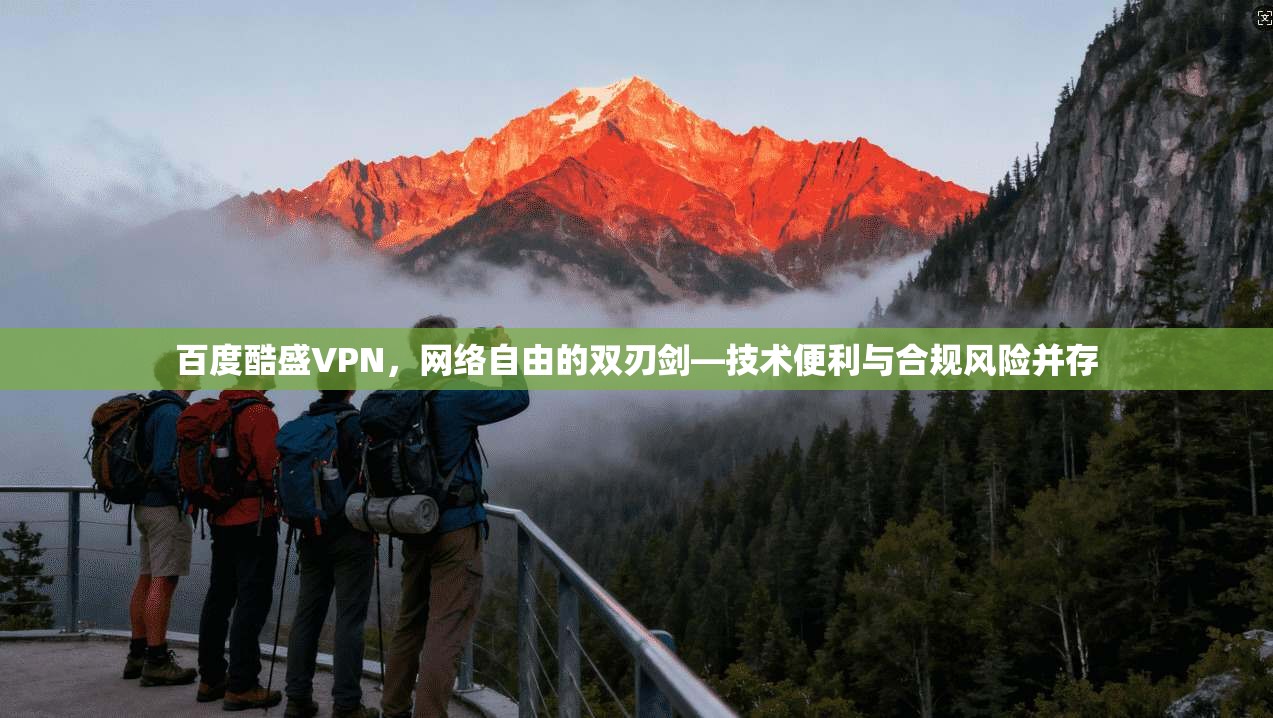 百度酷盛VPN，网络自由的双刃剑—技术便利与合规风险并存