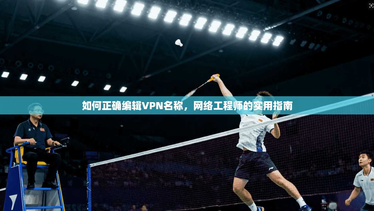 如何正确编辑VPN名称，网络工程师的实用指南