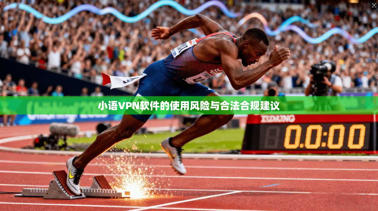 小语VPN软件的使用风险与合法合规建议