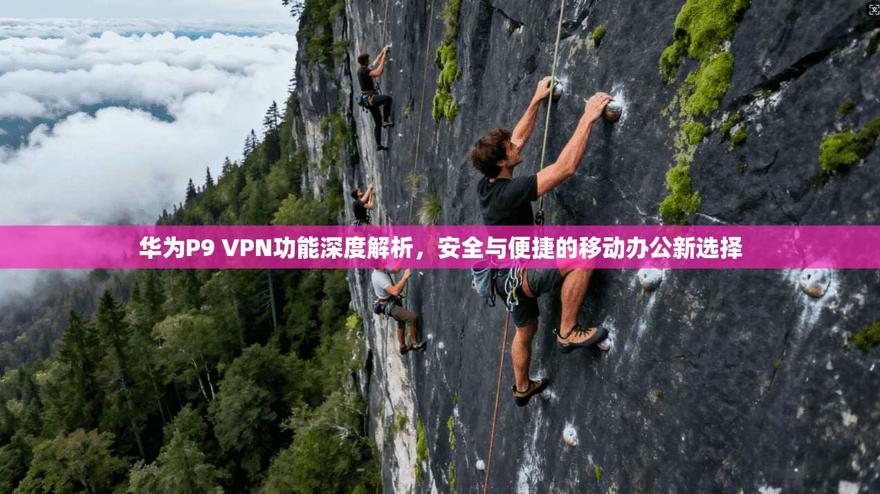 华为P9 VPN功能深度解析，安全与便捷的移动办公新选择