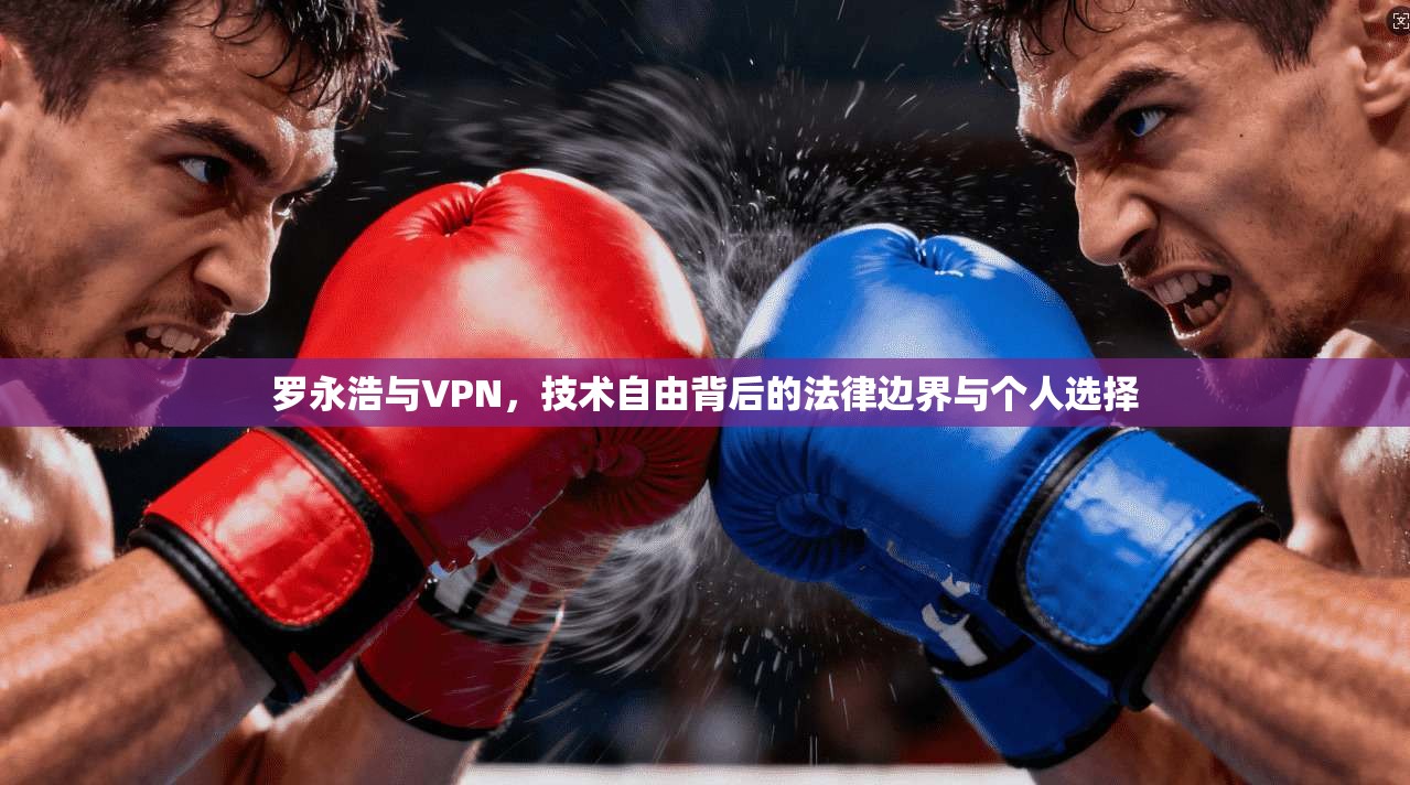 罗永浩与VPN，技术自由背后的法律边界与个人选择