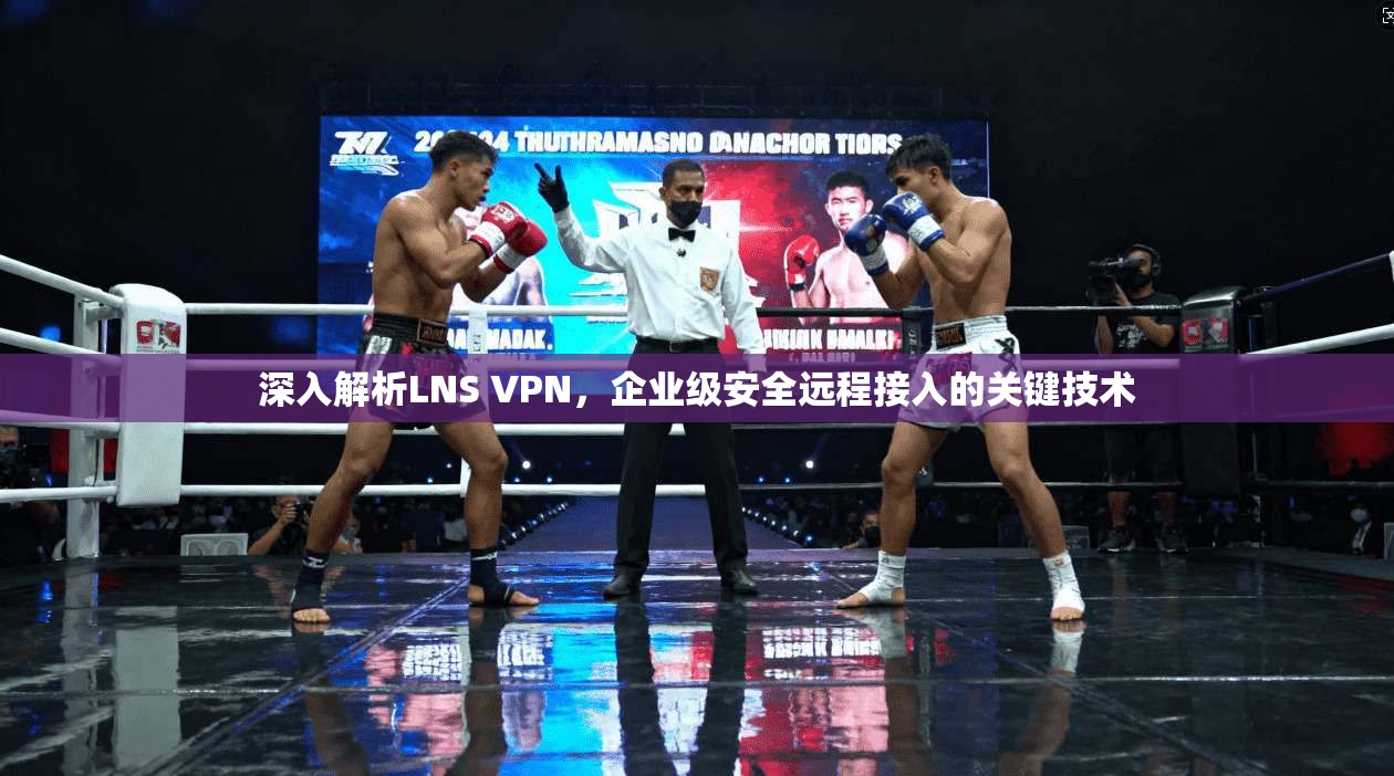 深入解析LNS VPN，企业级安全远程接入的关键技术