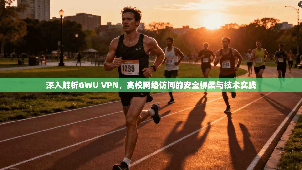 深入解析GWU VPN，高校网络访问的安全桥梁与技术实践