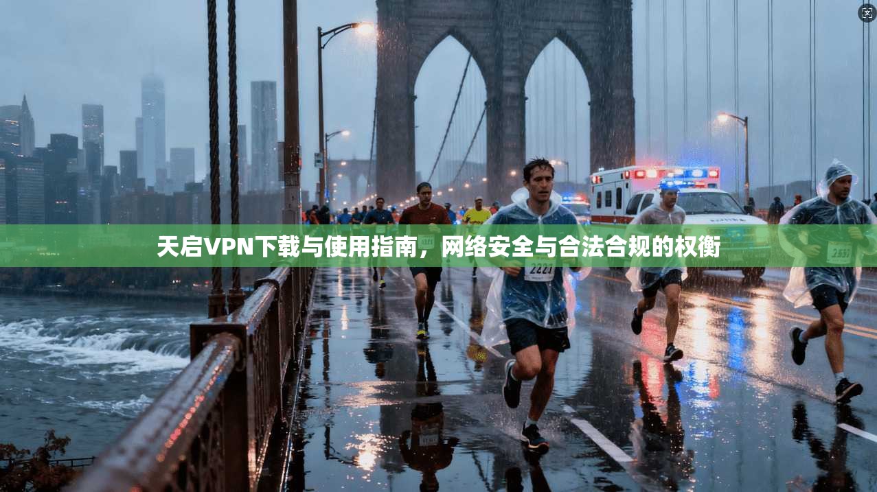 天启VPN下载与使用指南，网络安全与合法合规的权衡