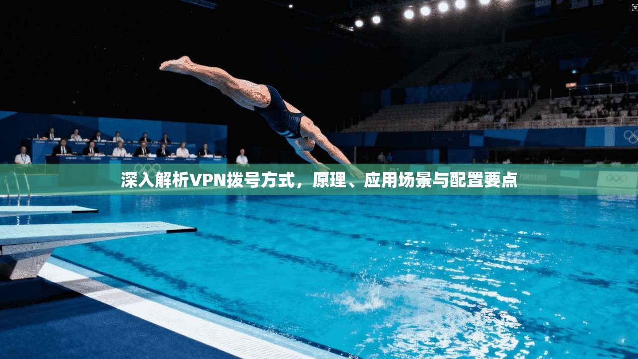 深入解析VPN拨号方式，原理、应用场景与配置要点