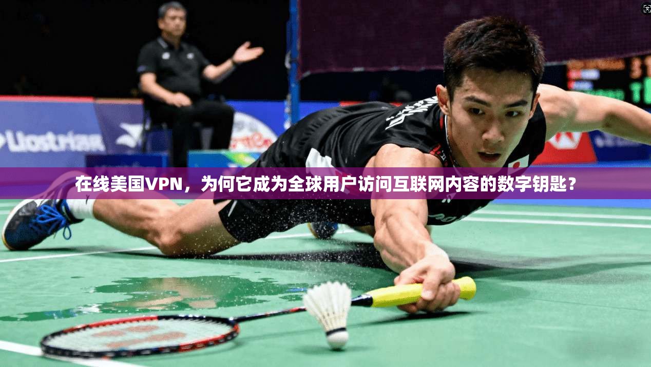 在线美国VPN，为何它成为全球用户访问互联网内容的数字钥匙？