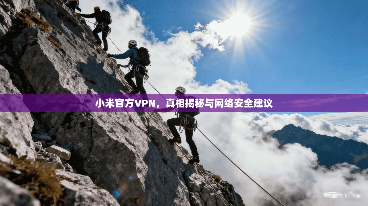 小米官方VPN，真相揭秘与网络安全建议