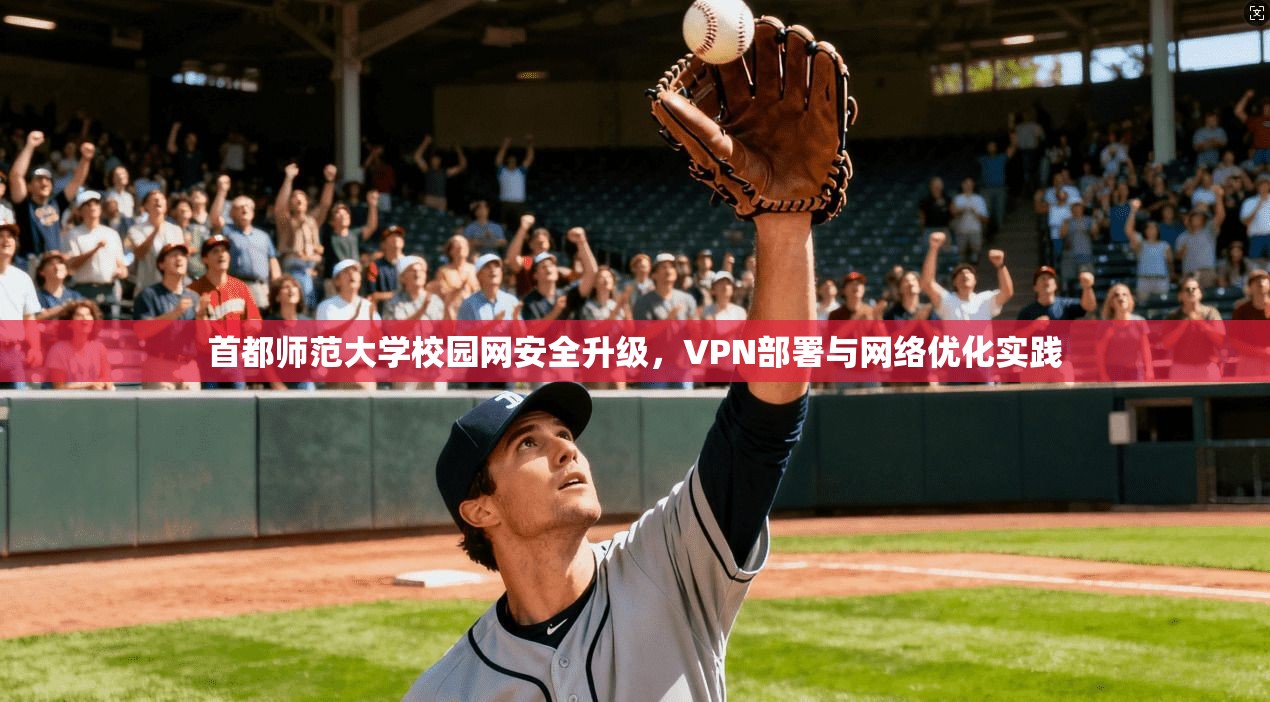 首都师范大学校园网安全升级，VPN部署与网络优化实践
