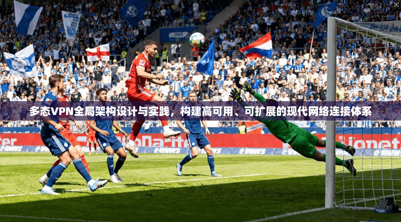 多态VPN全局架构设计与实践，构建高可用、可扩展的现代网络连接体系