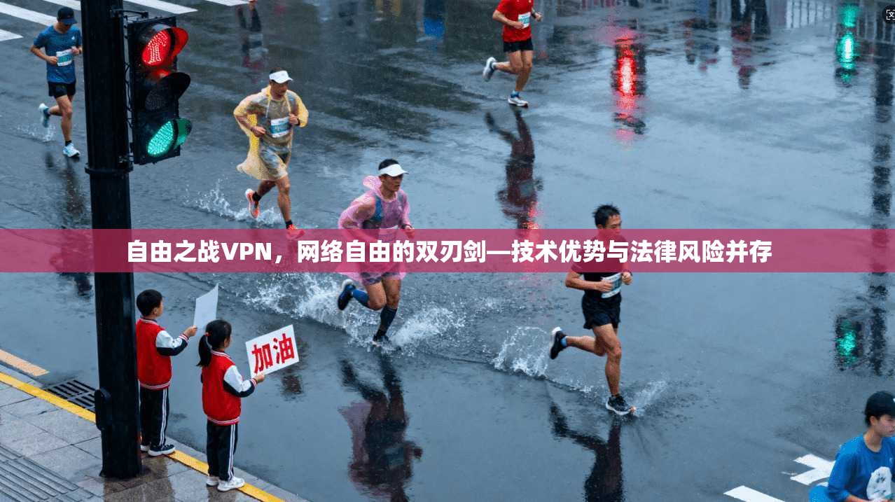 自由之战VPN，网络自由的双刃剑—技术优势与法律风险并存