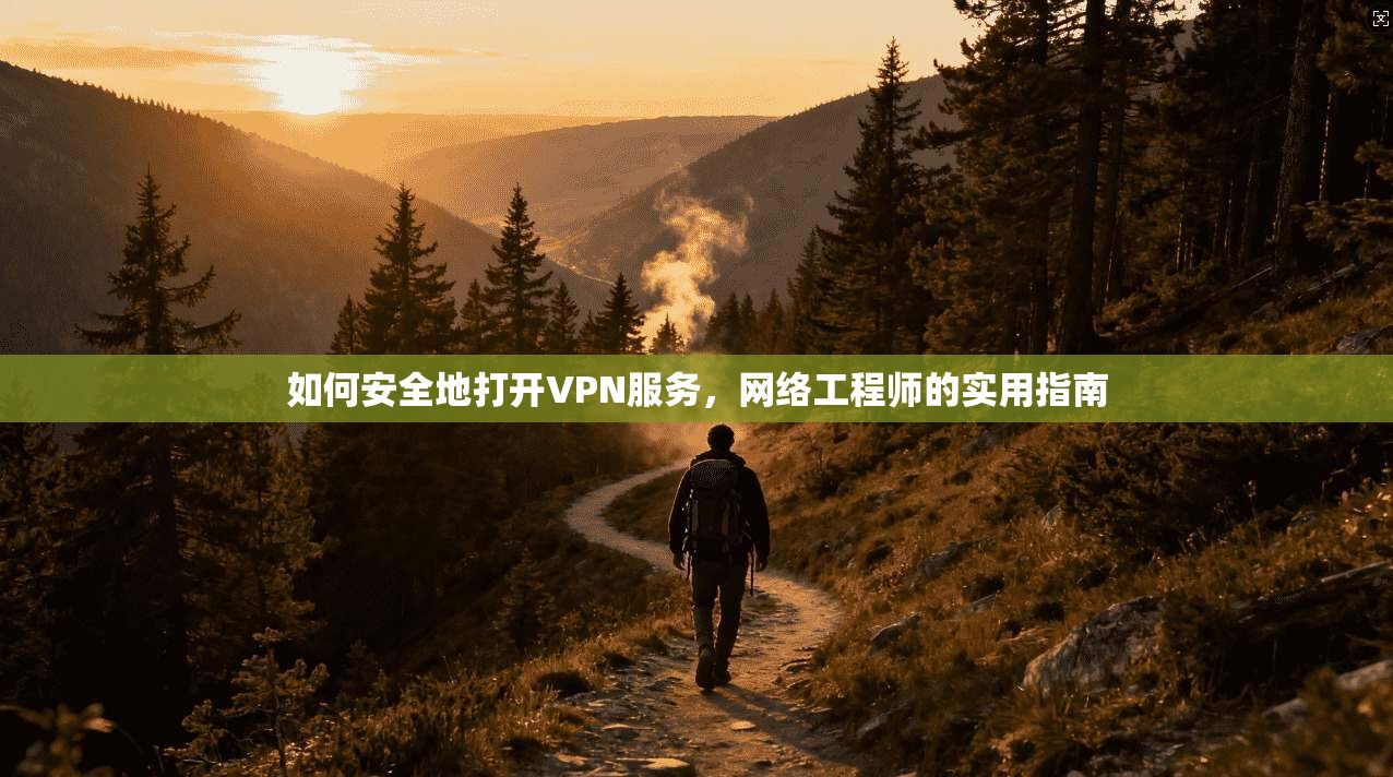 如何安全地打开VPN服务，网络工程师的实用指南