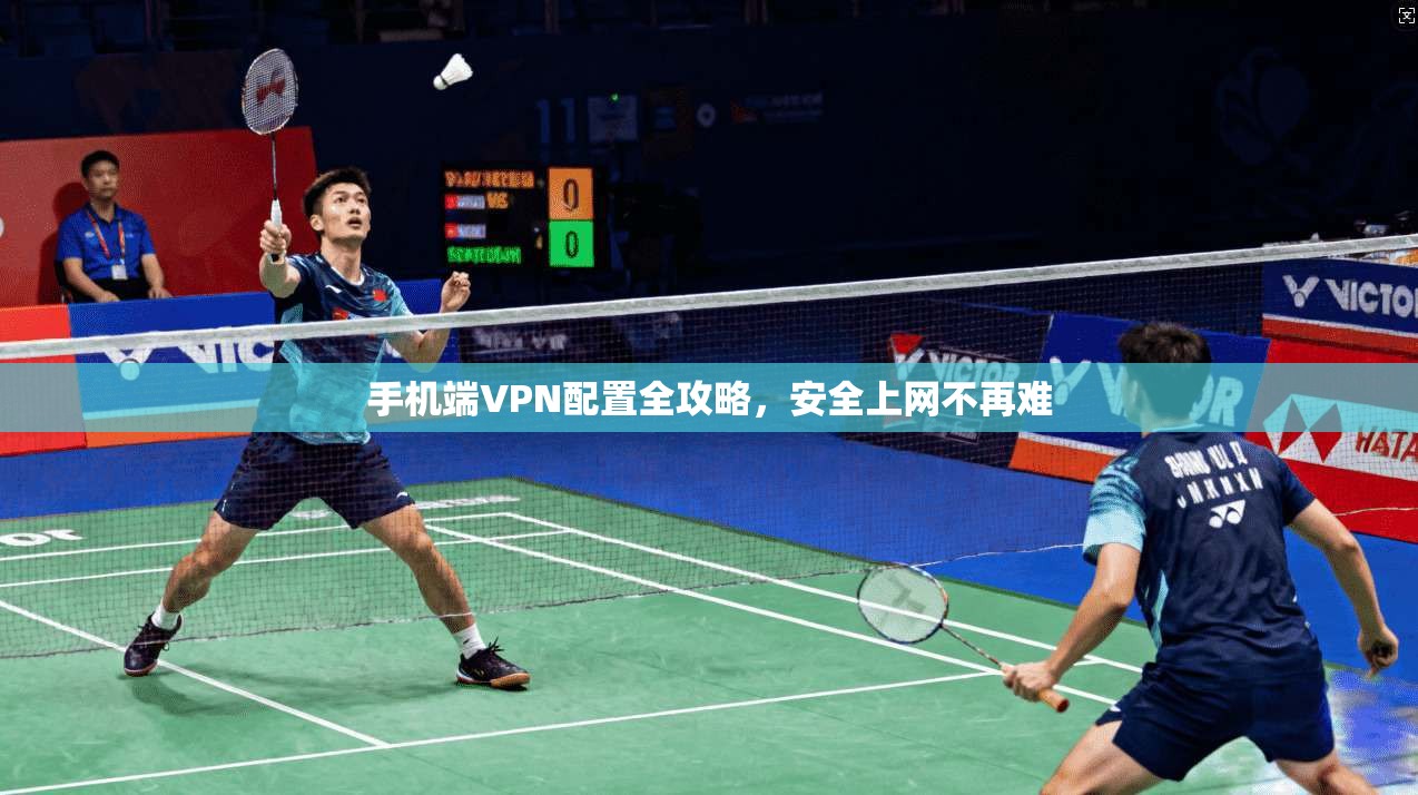 手机端VPN配置全攻略，安全上网不再难