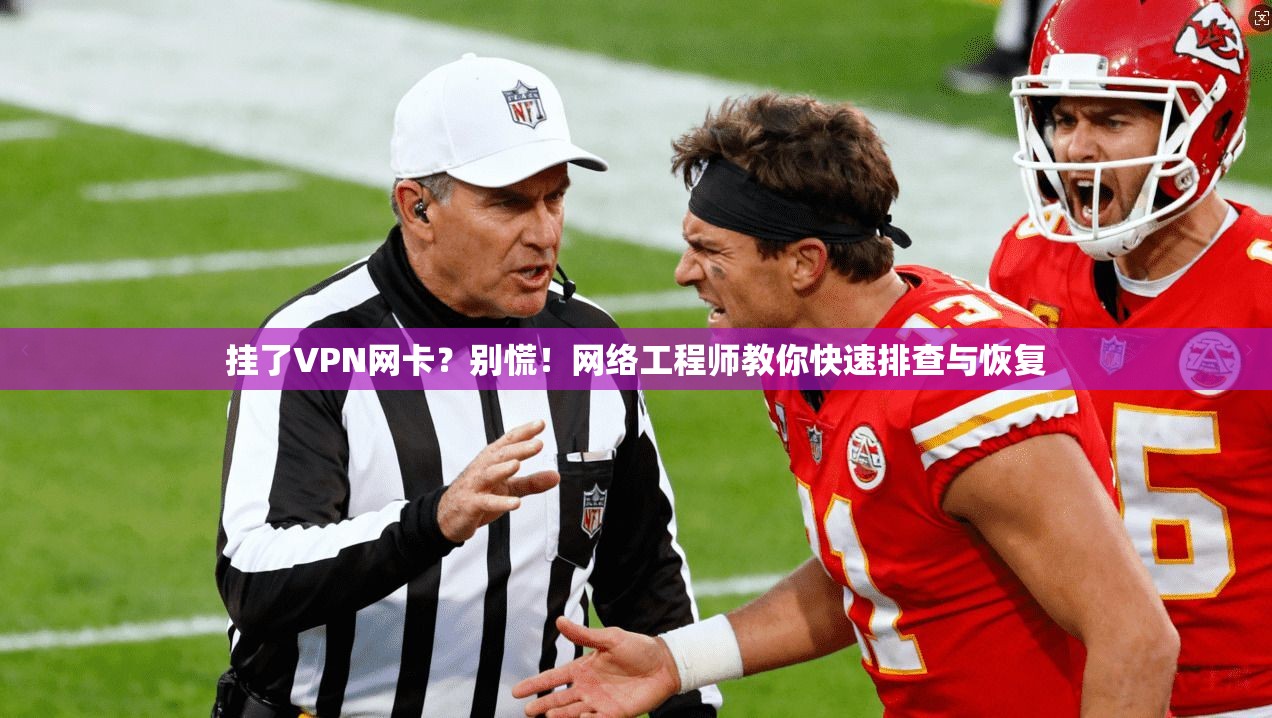 挂了VPN网卡?别慌!网络工程师教你快速排查与恢复
