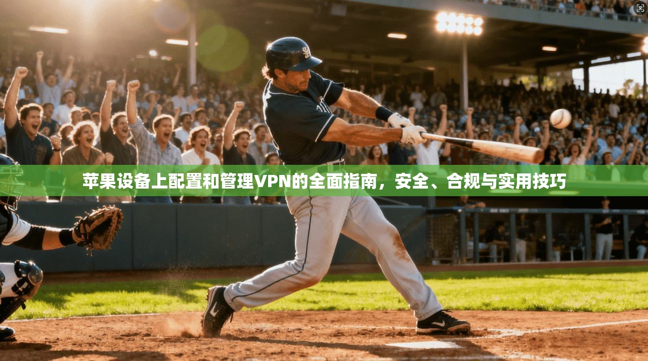 苹果设备上配置和管理VPN的全面指南，安全、合规与实用技巧