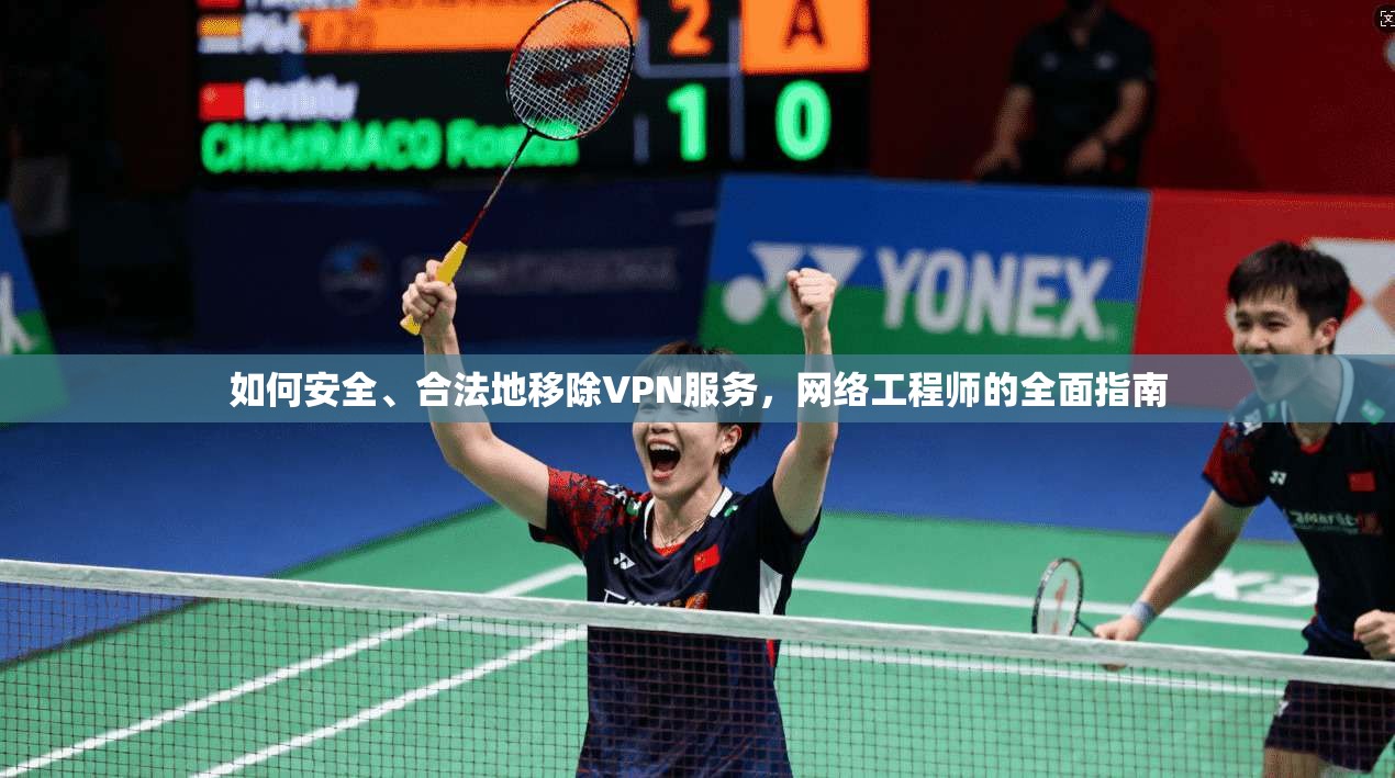 如何安全、合法地移除VPN服务，网络工程师的全面指南