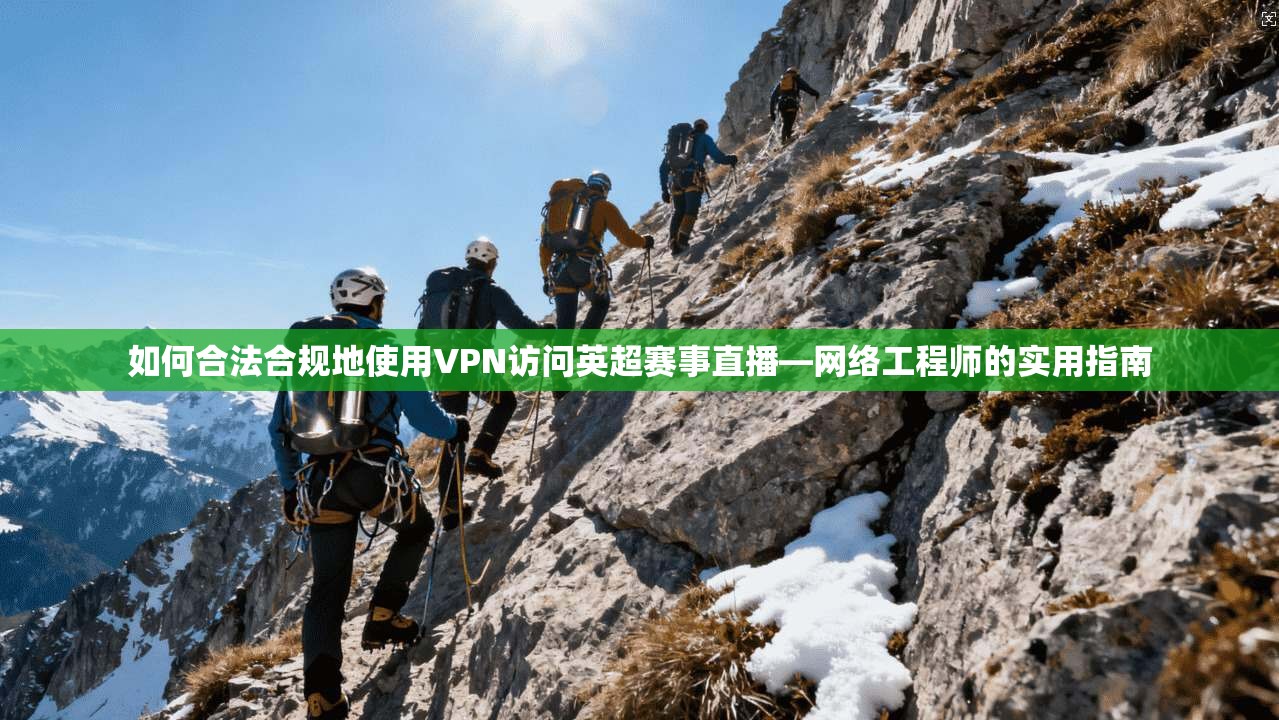 如何合法合规地使用VPN访问英超赛事直播—网络工程师的实用指南