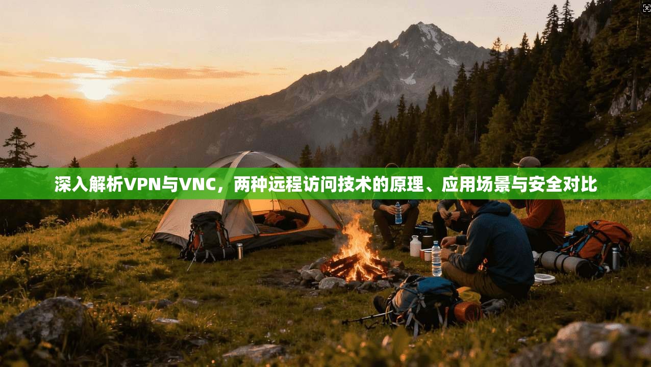 深入解析VPN与VNC，两种远程访问技术的原理、应用场景与安全对比