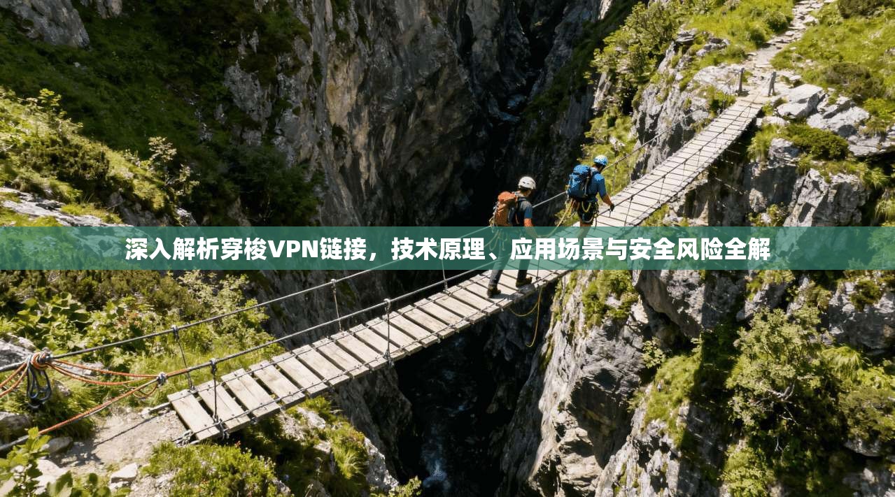 深入解析穿梭VPN链接，技术原理、应用场景与安全风险全解