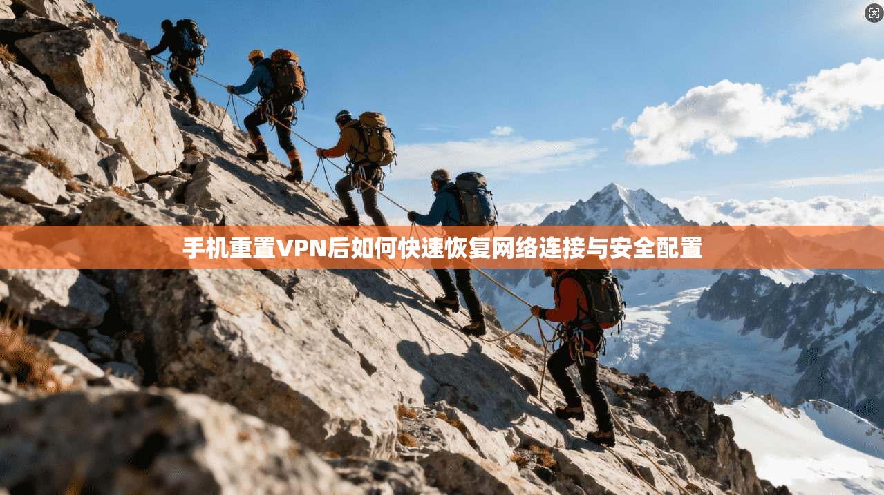 手机重置VPN后如何快速恢复网络连接与安全配置