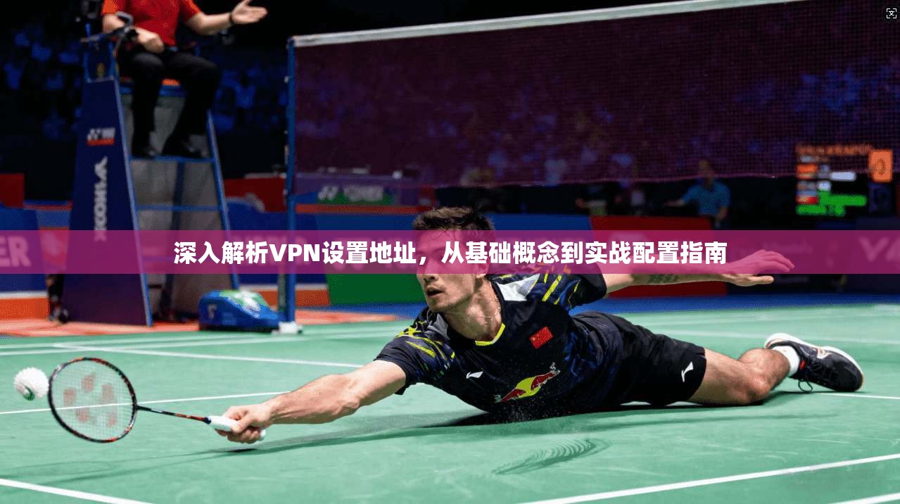 深入解析VPN设置地址，从基础概念到实战配置指南