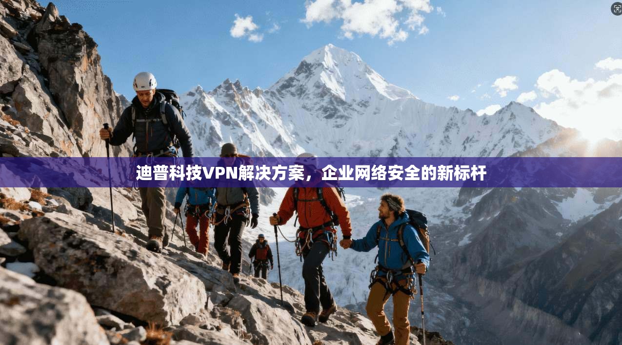 迪普科技VPN解决方案，企业网络安全的新标杆