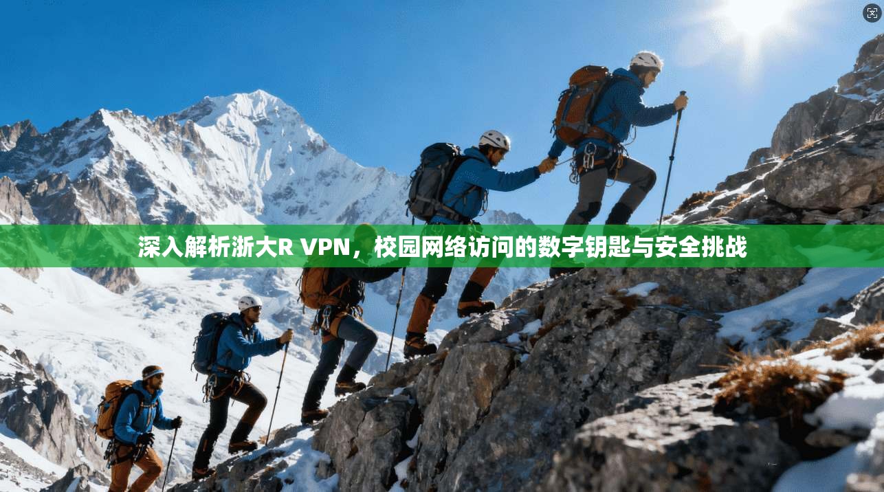 深入解析浙大R VPN，校园网络访问的数字钥匙与安全挑战