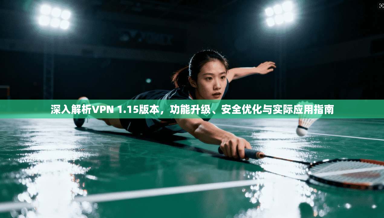 深入解析VPN 1.15版本，功能升级、安全优化与实际应用指南