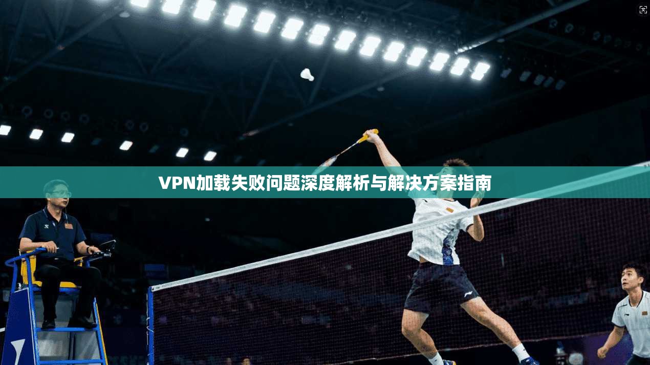 VPN加载失败问题深度解析与解决方案指南