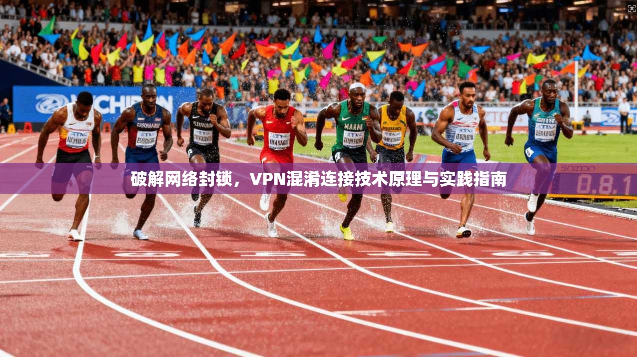 破解网络封锁，VPN混淆连接技术原理与实践指南