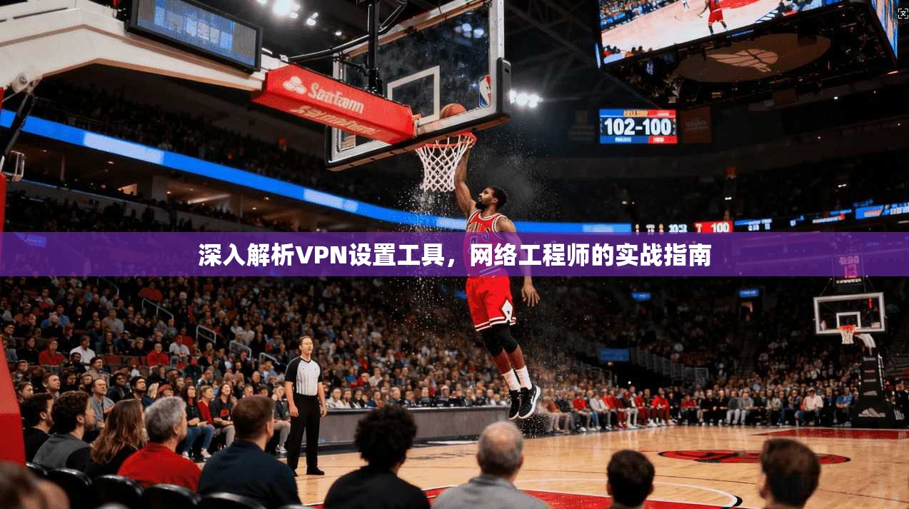 深入解析VPN设置工具，网络工程师的实战指南