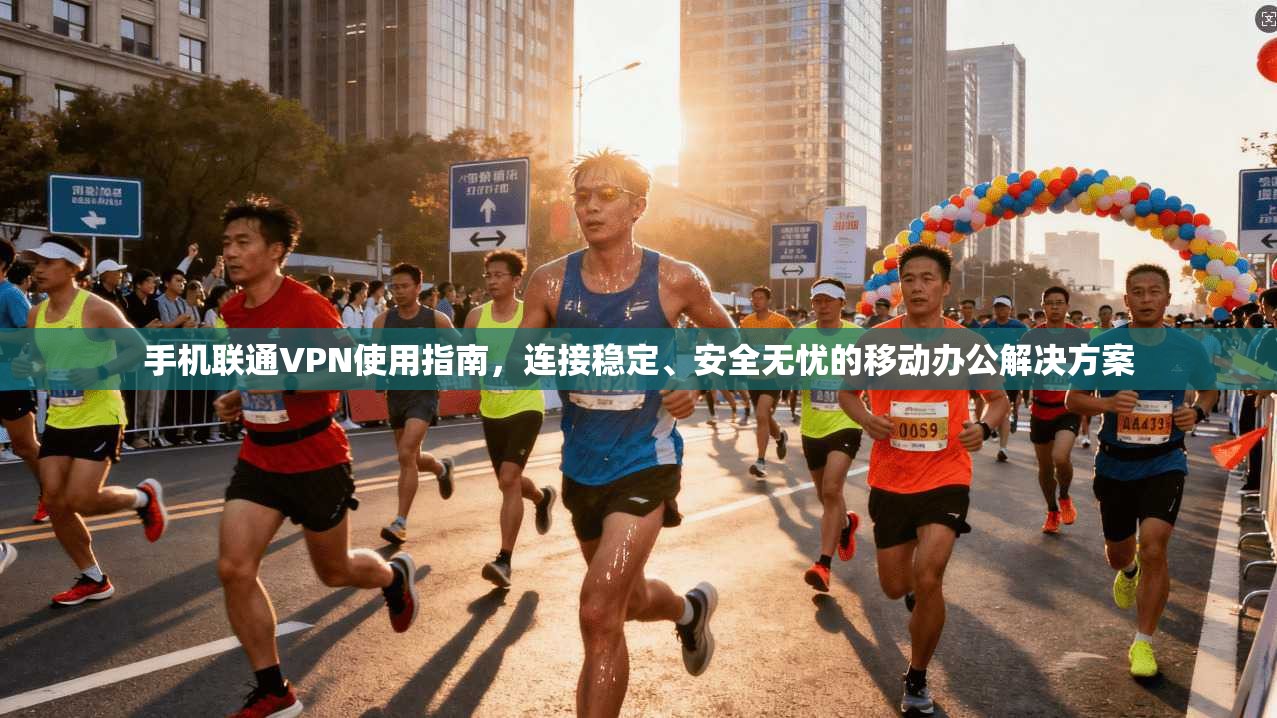 手机联通VPN使用指南，连接稳定、安全无忧的移动办公解决方案