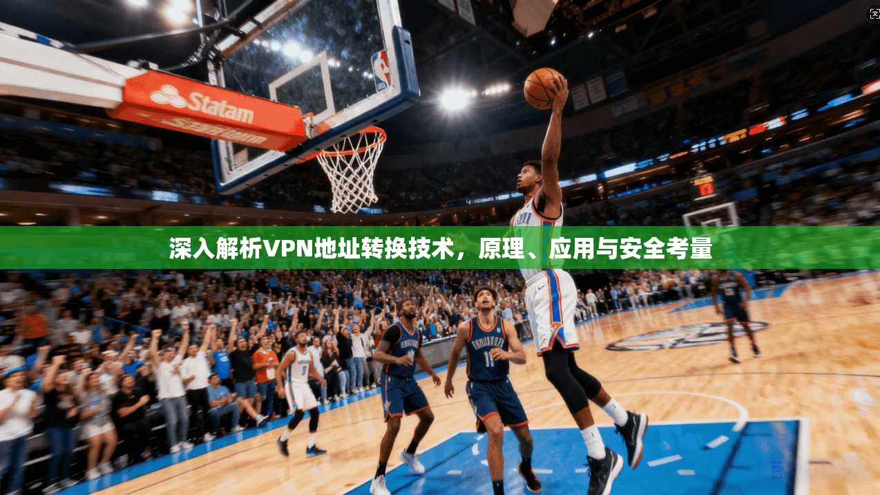 深入解析VPN地址转换技术，原理、应用与安全考量