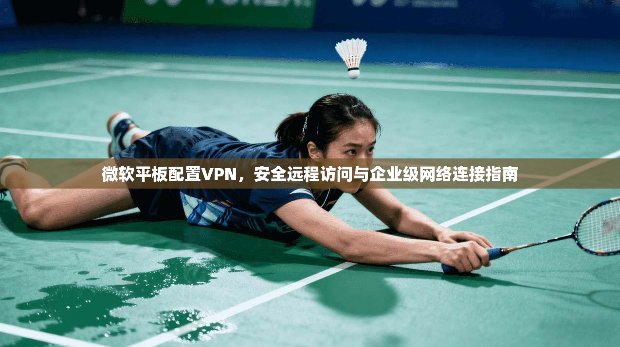 微软平板配置VPN，安全远程访问与企业级网络连接指南