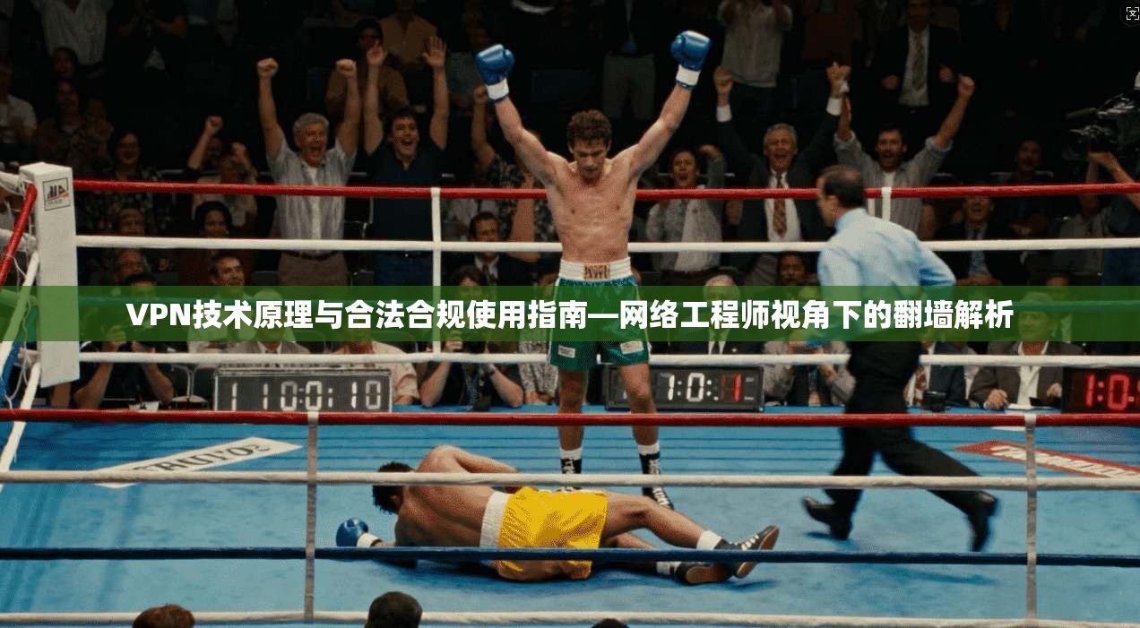 VPN技术原理与合法合规使用指南—网络工程师视角下的翻墙解析