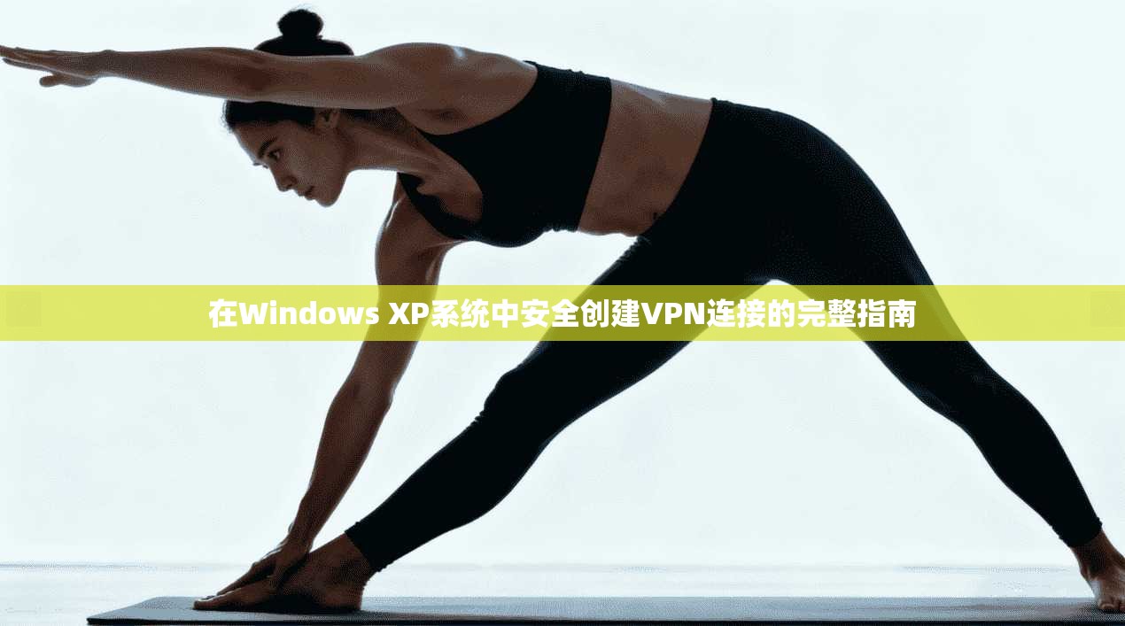 在Windows XP系统中安全创建VPN连接的完整指南