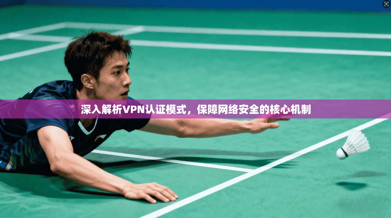深入解析VPN认证模式，保障网络安全的核心机制