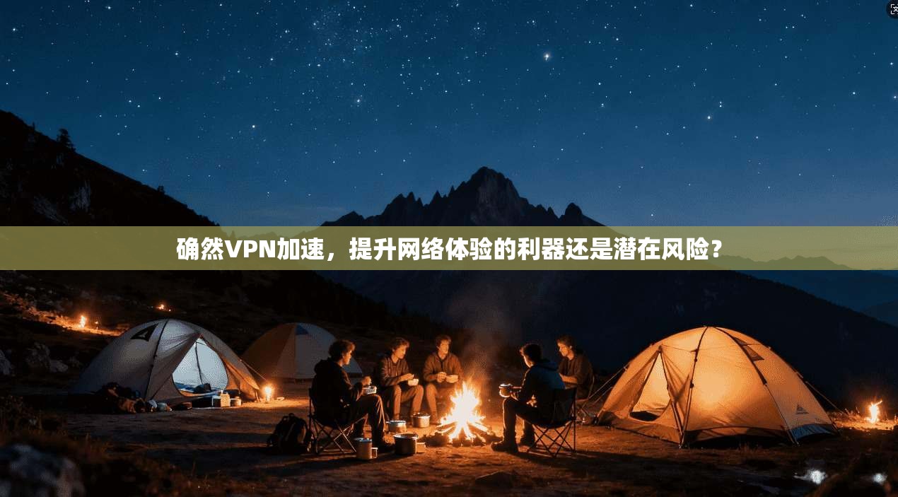 确然VPN加速，提升网络体验的利器还是潜在风险？