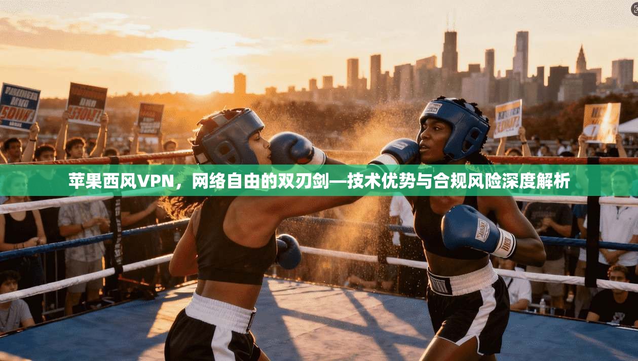 苹果西风VPN，网络自由的双刃剑—技术优势与合规风险深度解析
