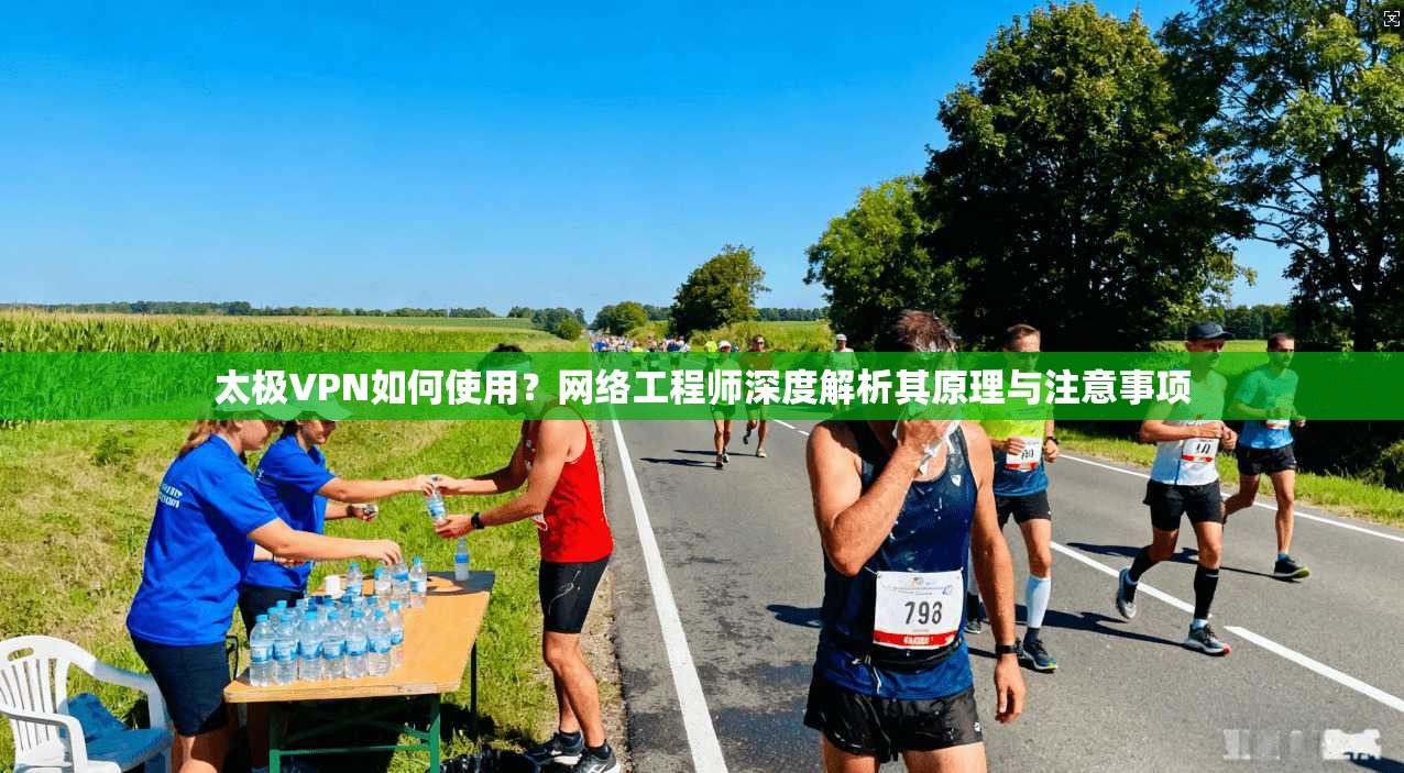 太极VPN如何使用？网络工程师深度解析其原理与注意事项