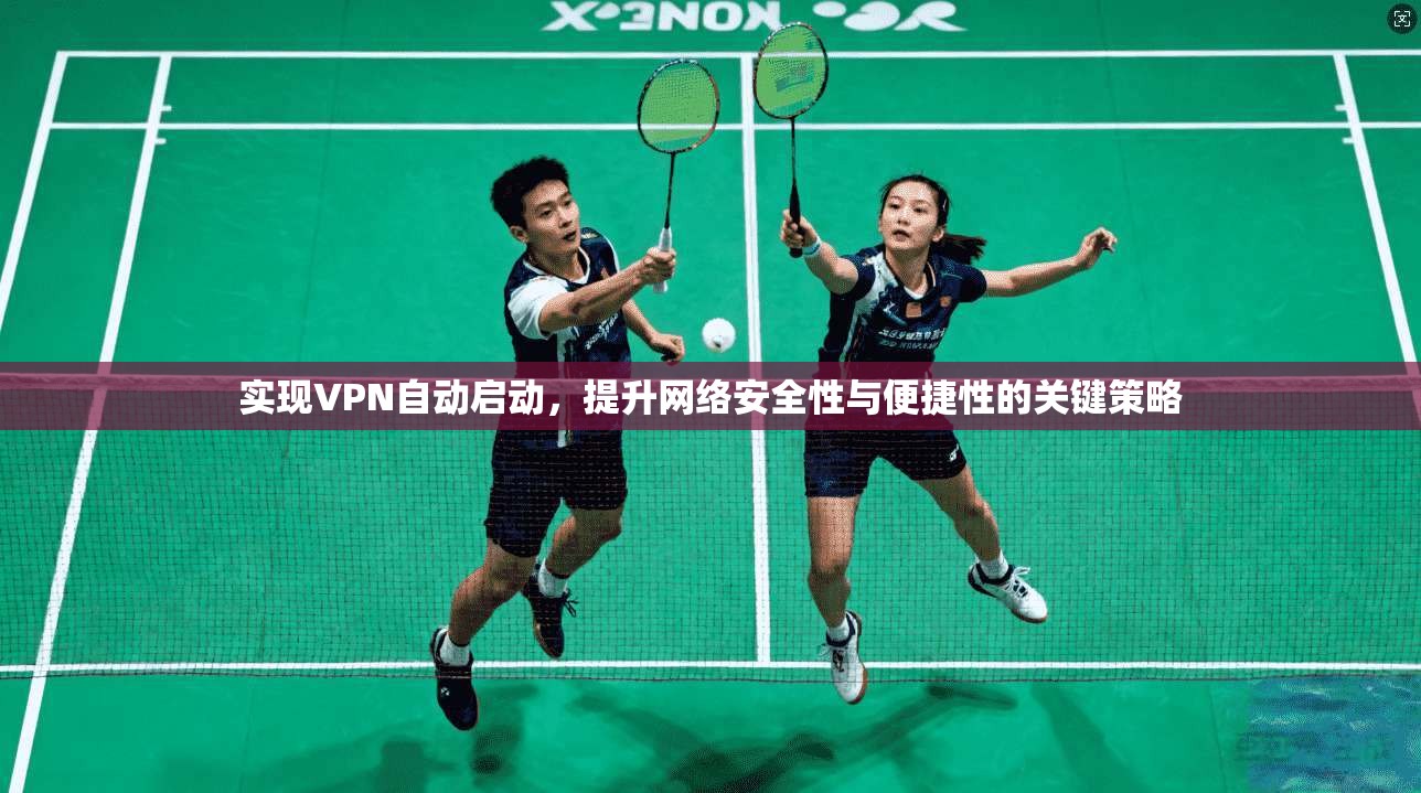 实现VPN自动启动，提升网络安全性与便捷性的关键策略