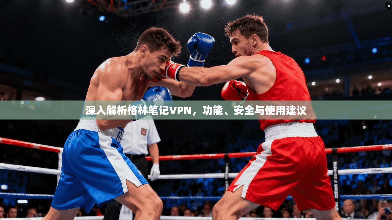 深入解析格林笔记VPN，功能、安全与使用建议