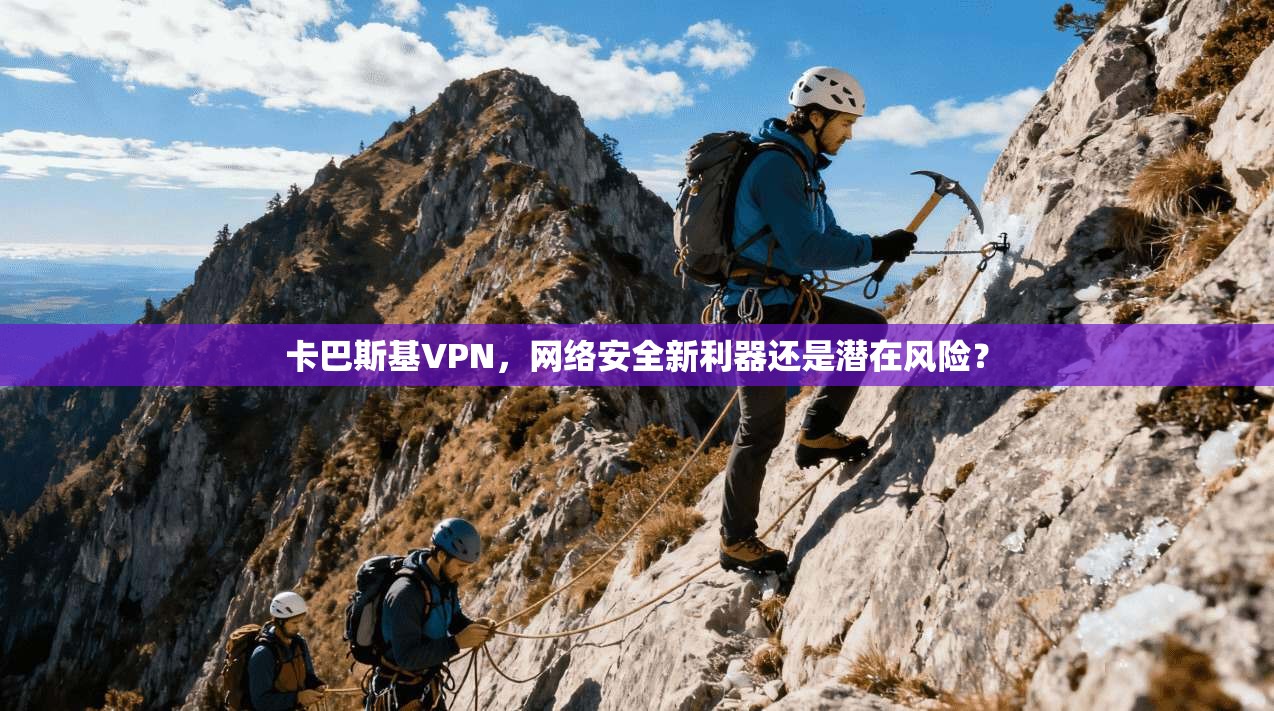 卡巴斯基VPN，网络安全新利器还是潜在风险？
