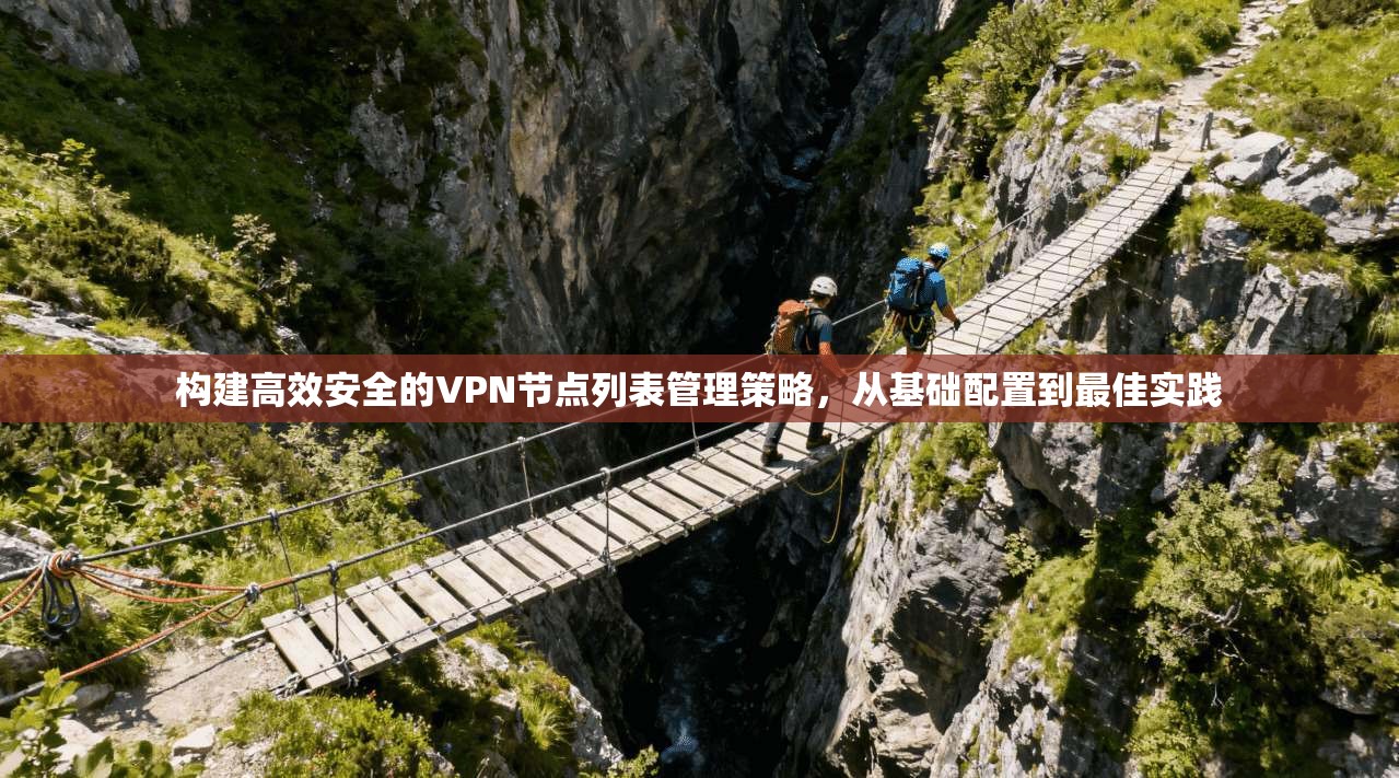 构建高效安全的VPN节点列表管理策略，从基础配置到最佳实践