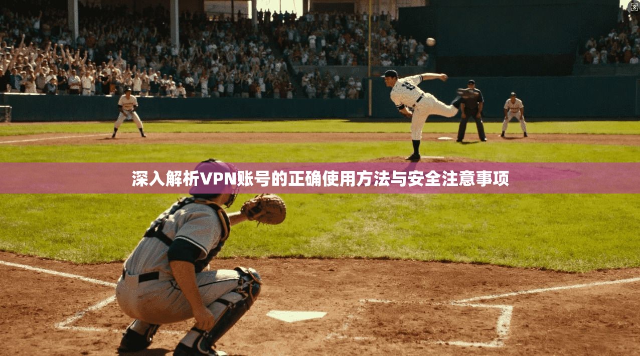 深入解析VPN账号的正确使用方法与安全注意事项