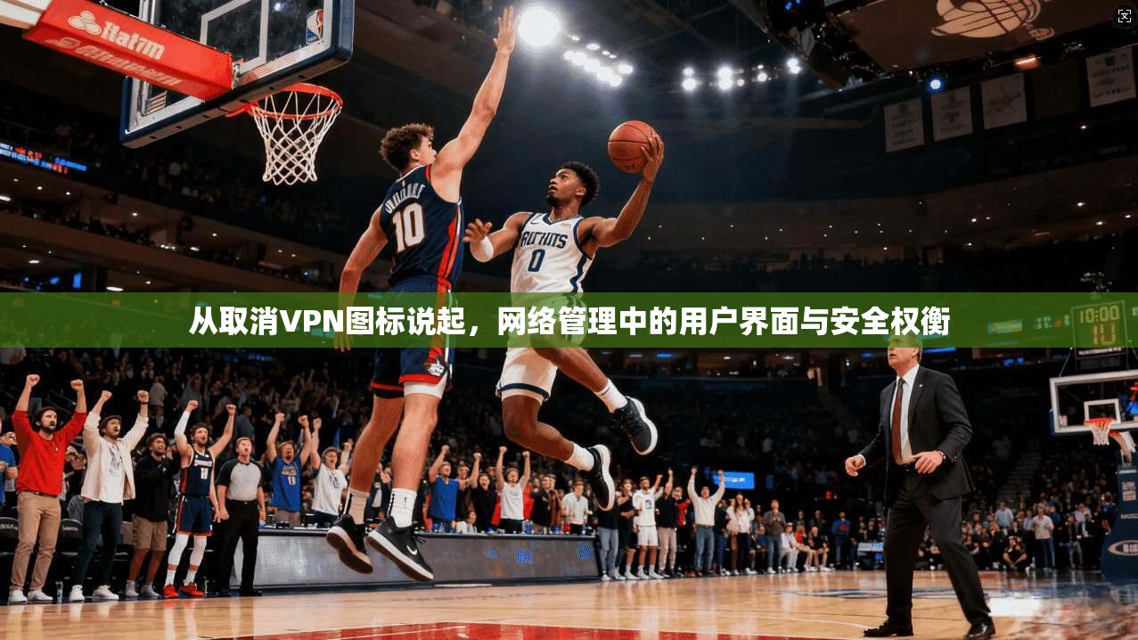 从取消VPN图标说起，网络管理中的用户界面与安全权衡