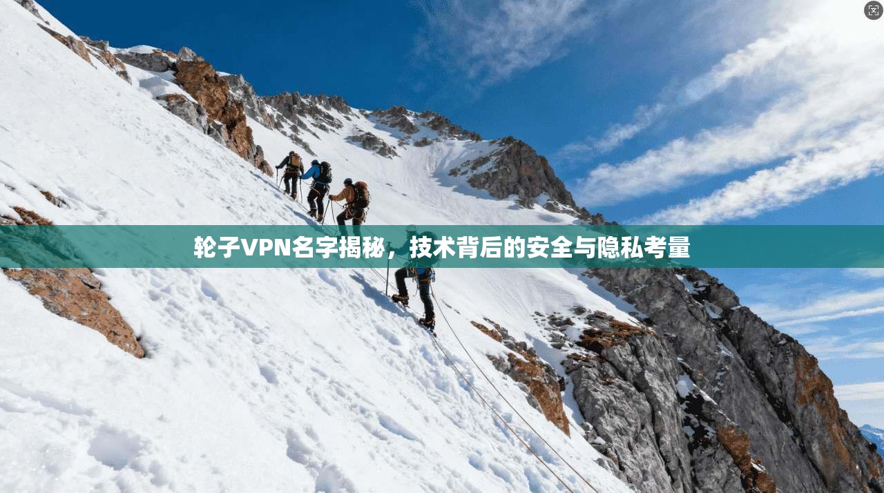 轮子VPN名字揭秘，技术背后的安全与隐私考量