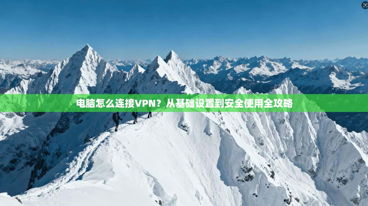 电脑怎么连接VPN？从基础设置到安全使用全攻略