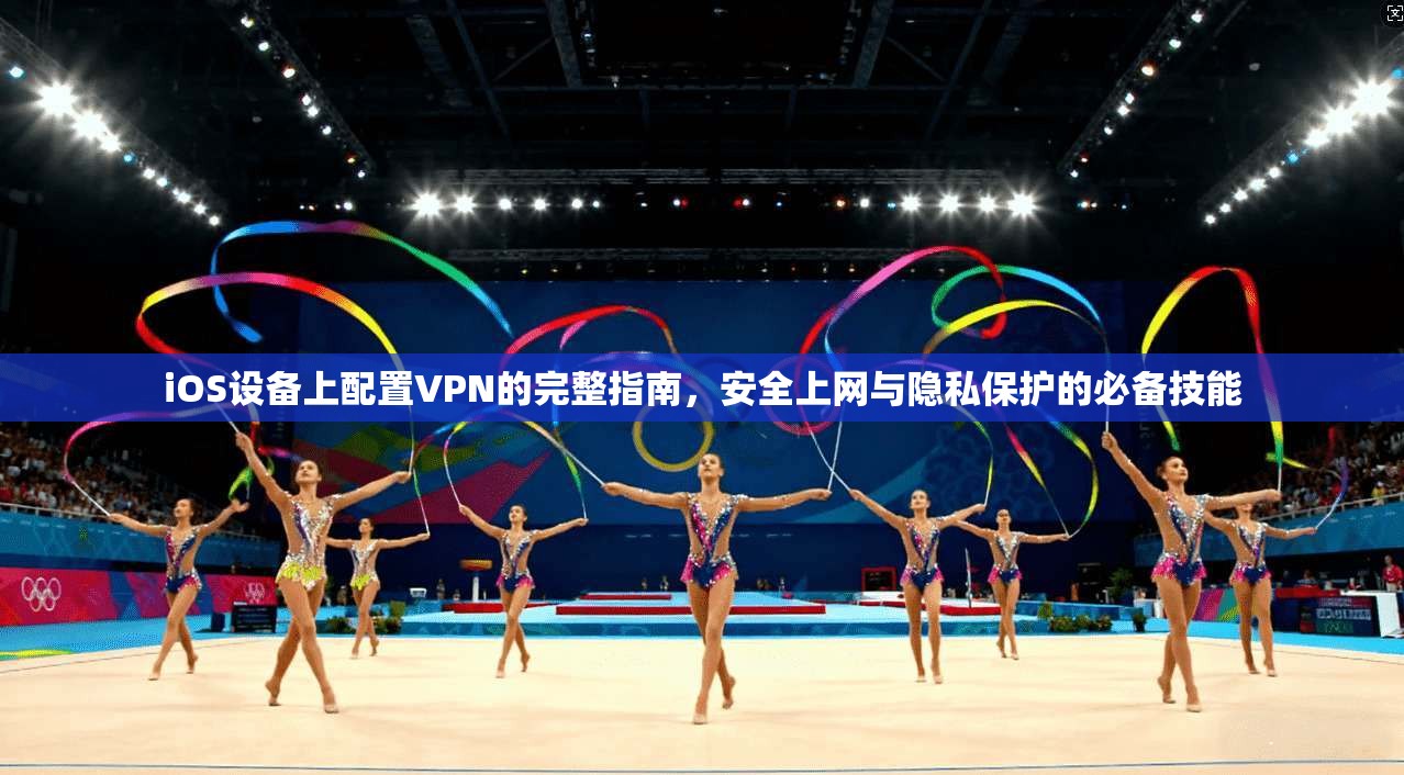 iOS设备上配置VPN的完整指南，安全上网与隐私保护的必备技能